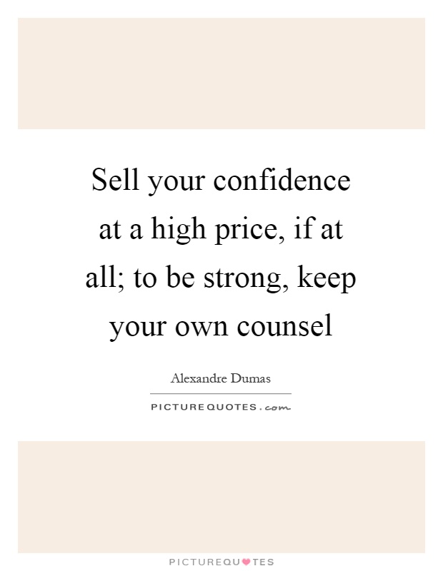 Sell your confidence at a high price, if at all; to be strong, keep your own counsel Picture Quote #1