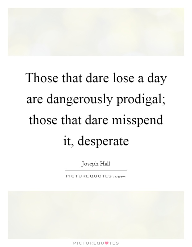 Those that dare lose a day are dangerously prodigal; those that dare misspend it, desperate Picture Quote #1