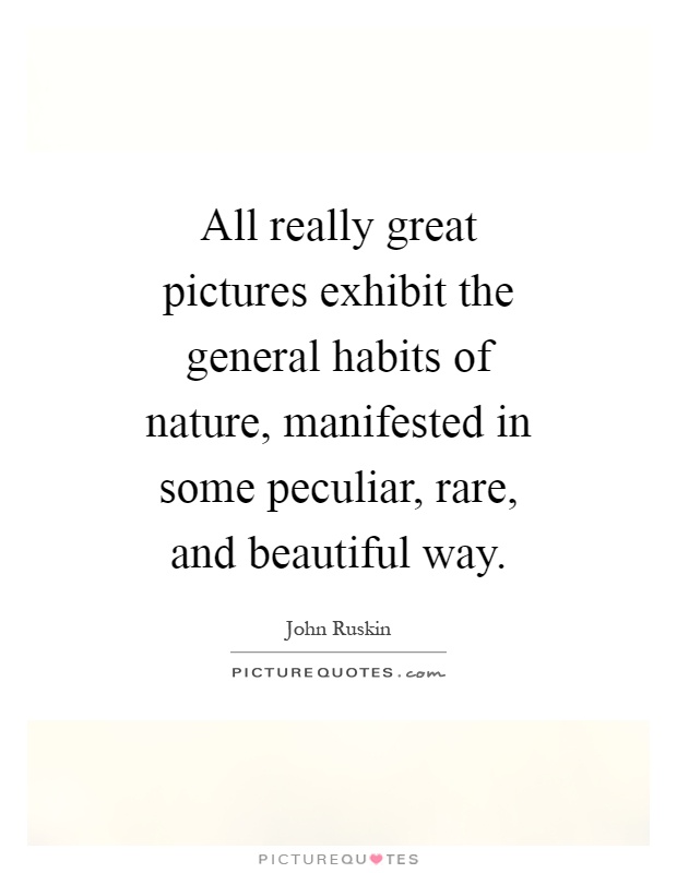 All really great pictures exhibit the general habits of nature, manifested in some peculiar, rare, and beautiful way Picture Quote #1