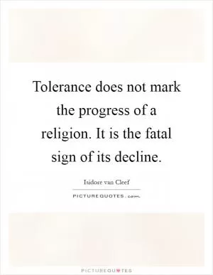 Tolerance does not mark the progress of a religion. It is the fatal sign of its decline Picture Quote #1