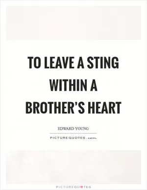 To leave a sting within a brother’s heart Picture Quote #1