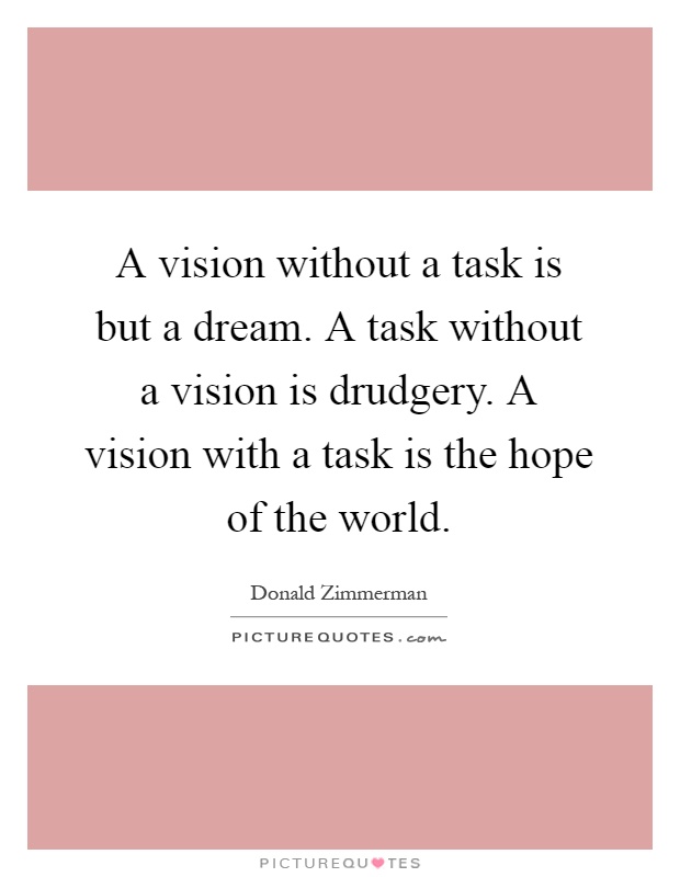 A vision without a task is but a dream. A task without a vision is drudgery. A vision with a task is the hope of the world Picture Quote #1