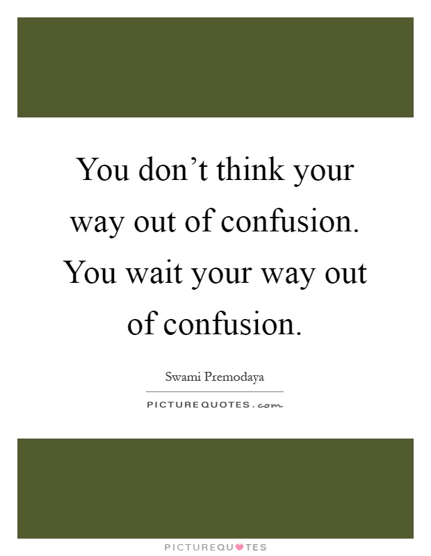 You don't think your way out of confusion. You wait your way out of confusion Picture Quote #1