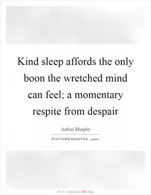 Kind sleep affords the only boon the wretched mind can feel; a momentary respite from despair Picture Quote #1