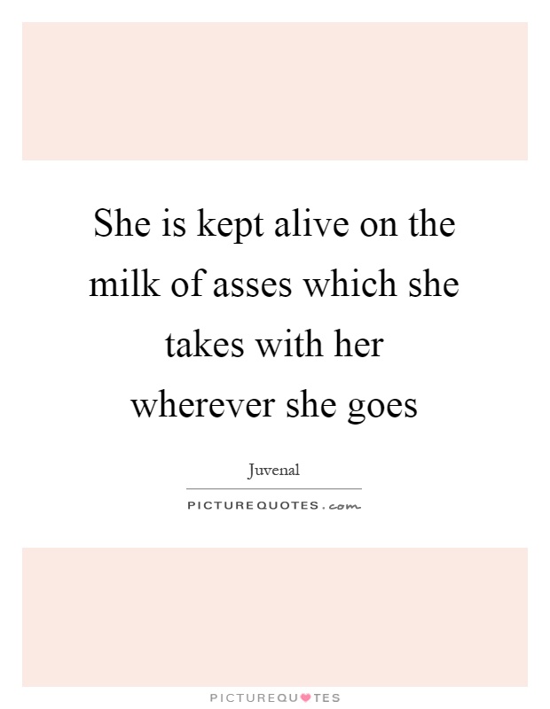 She is kept alive on the milk of asses which she takes with her wherever she goes Picture Quote #1