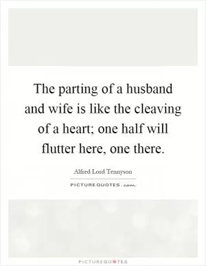 The parting of a husband and wife is like the cleaving of a heart; one half will flutter here, one there Picture Quote #1