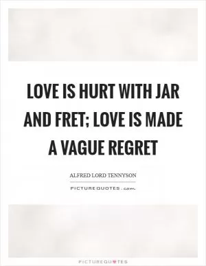 Love is hurt with jar and fret; love is made a vague regret Picture Quote #1