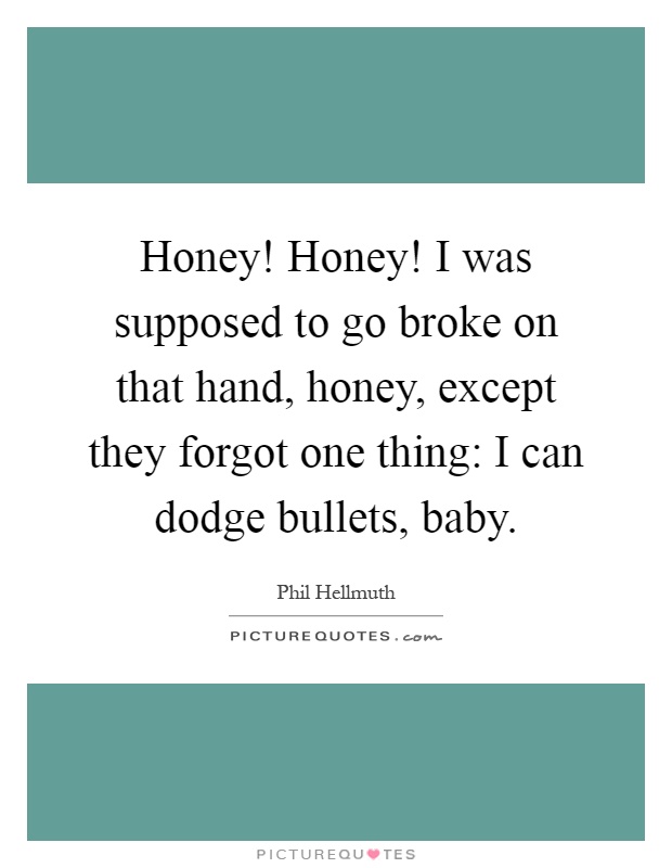 Honey! Honey! I was supposed to go broke on that hand, honey, except they forgot one thing: I can dodge bullets, baby Picture Quote #1