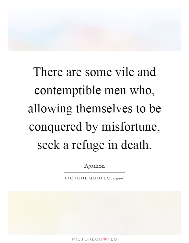 There are some vile and contemptible men who, allowing themselves to be conquered by misfortune, seek a refuge in death Picture Quote #1