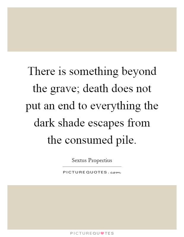 There is something beyond the grave; death does not put an end to everything the dark shade escapes from the consumed pile Picture Quote #1