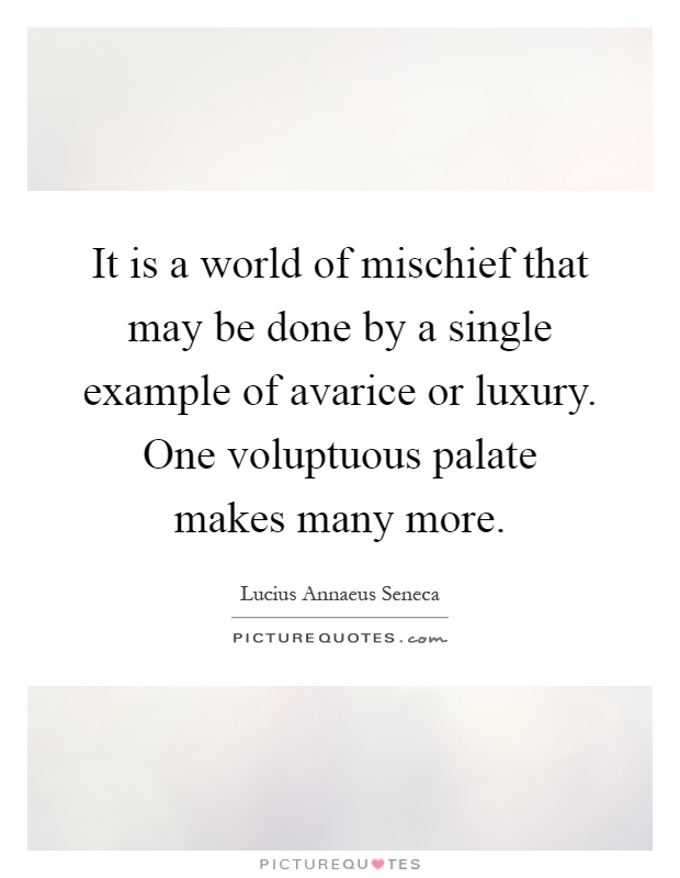 It is a world of mischief that may be done by a single example of avarice or luxury. One voluptuous palate makes many more Picture Quote #1