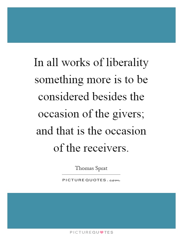 In all works of liberality something more is to be considered besides the occasion of the givers; and that is the occasion of the receivers Picture Quote #1