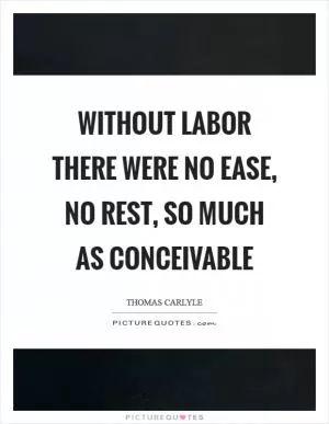 Without labor there were no ease, no rest, so much as conceivable Picture Quote #1