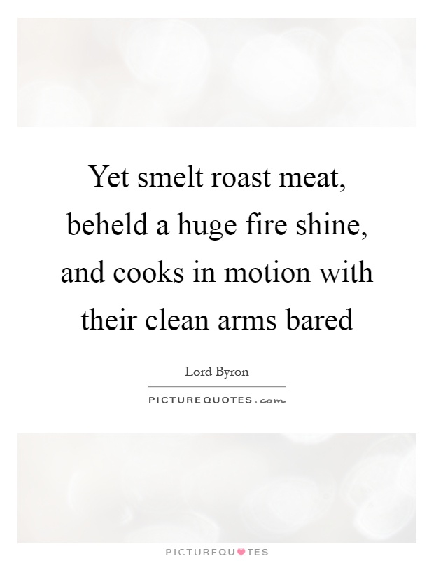Yet smelt roast meat, beheld a huge fire shine, and cooks in motion with their clean arms bared Picture Quote #1