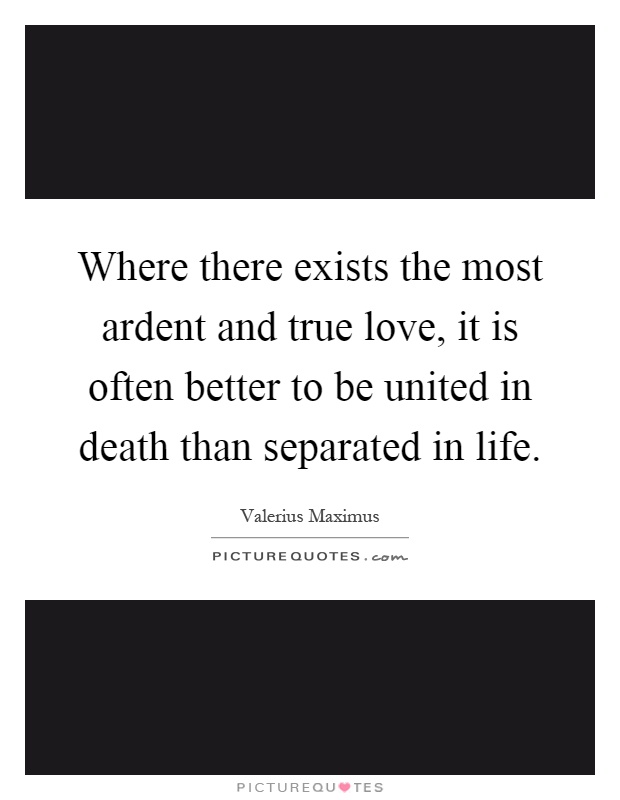 Where there exists the most ardent and true love, it is often better to be united in death than separated in life Picture Quote #1