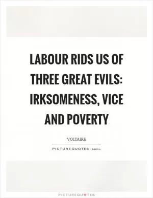 Labour rids us of three great evils: irksomeness, vice and poverty Picture Quote #1