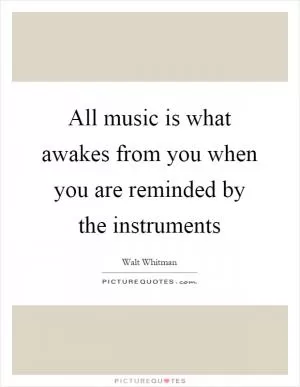 All music is what awakes from you when you are reminded by the instruments Picture Quote #1