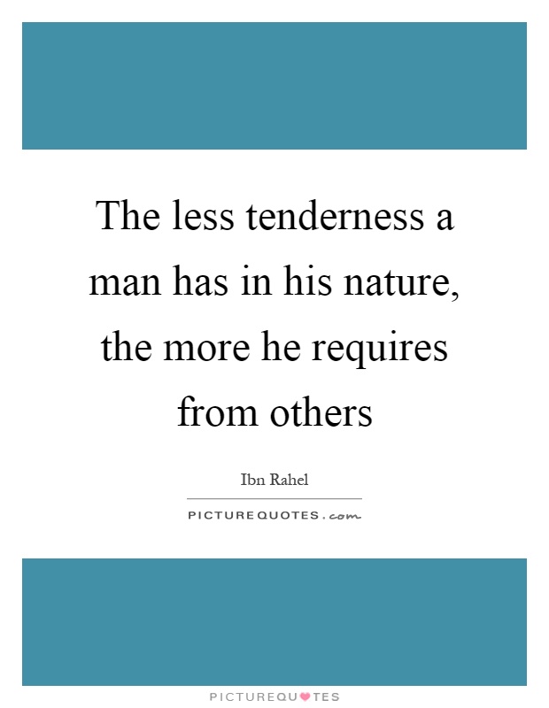The less tenderness a man has in his nature, the more he requires from others Picture Quote #1