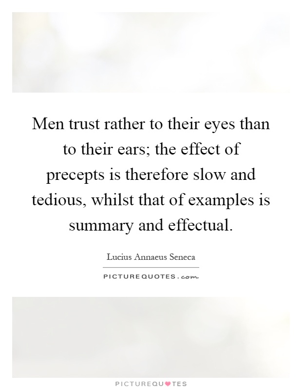 Men trust rather to their eyes than to their ears; the effect of precepts is therefore slow and tedious, whilst that of examples is summary and effectual Picture Quote #1