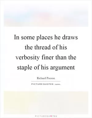 In some places he draws the thread of his verbosity finer than the staple of his argument Picture Quote #1