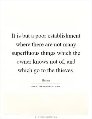 It is but a poor establishment where there are not many superfluous things which the owner knows not of, and which go to the thieves Picture Quote #1