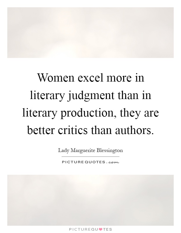 Women excel more in literary judgment than in literary production, they are better critics than authors Picture Quote #1