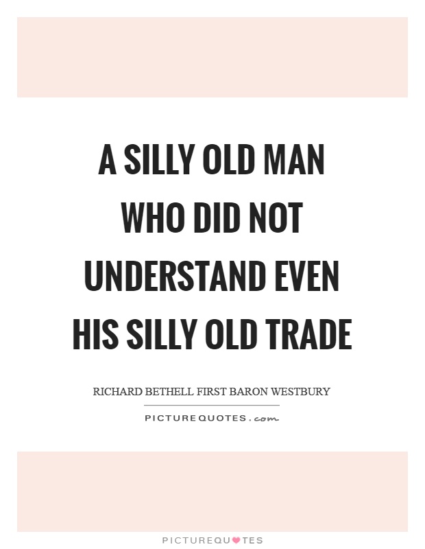 A silly old man who did not understand even his silly old trade Picture Quote #1