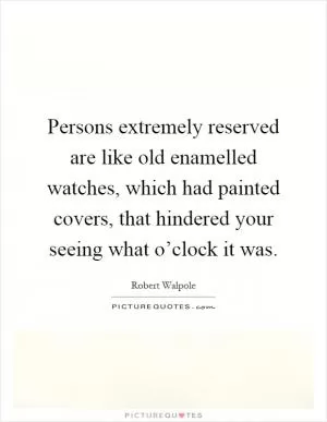 Persons extremely reserved are like old enamelled watches, which had painted covers, that hindered your seeing what o’clock it was Picture Quote #1