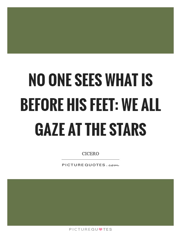 No one sees what is before his feet: we all gaze at the stars Picture Quote #1