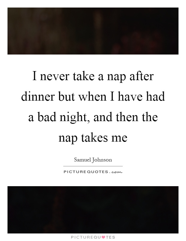 I never take a nap after dinner but when I have had a bad night, and then the nap takes me Picture Quote #1