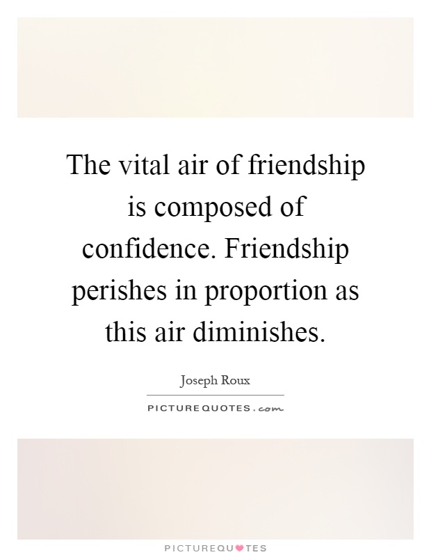 The vital air of friendship is composed of confidence. Friendship perishes in proportion as this air diminishes Picture Quote #1