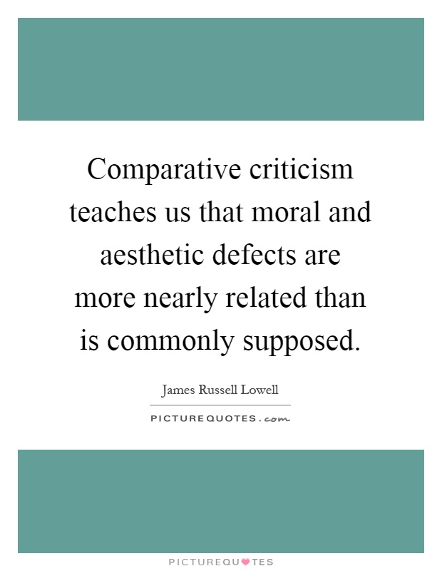 Comparative criticism teaches us that moral and aesthetic defects are more nearly related than is commonly supposed Picture Quote #1
