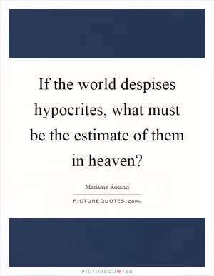 If the world despises hypocrites, what must be the estimate of them in heaven? Picture Quote #1