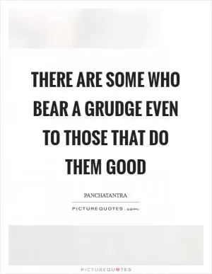 There are some who bear a grudge even to those that do them good Picture Quote #1
