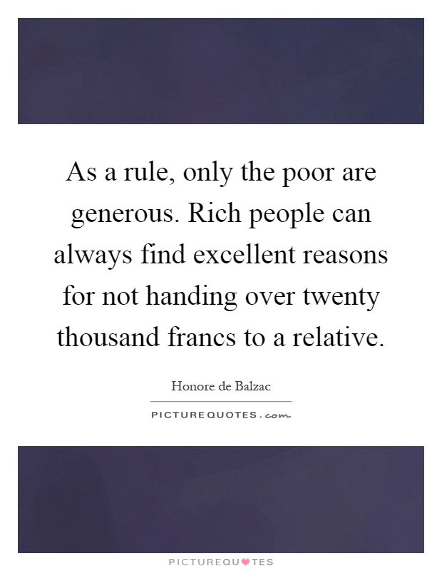As a rule, only the poor are generous. Rich people can always find excellent reasons for not handing over twenty thousand francs to a relative Picture Quote #1