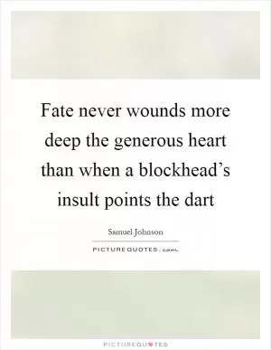 Fate never wounds more deep the generous heart than when a blockhead’s insult points the dart Picture Quote #1