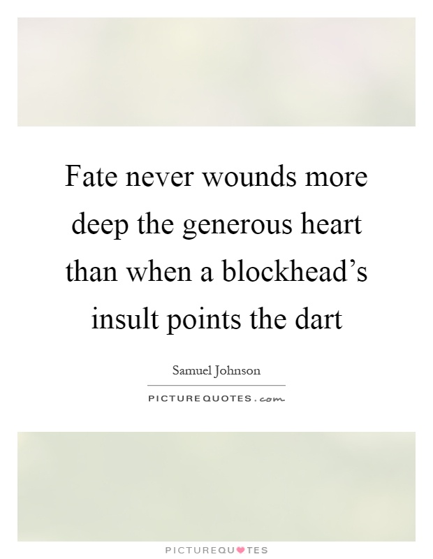 Fate never wounds more deep the generous heart than when a blockhead's insult points the dart Picture Quote #1