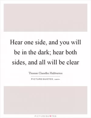 Hear one side, and you will be in the dark; hear both sides, and all will be clear Picture Quote #1