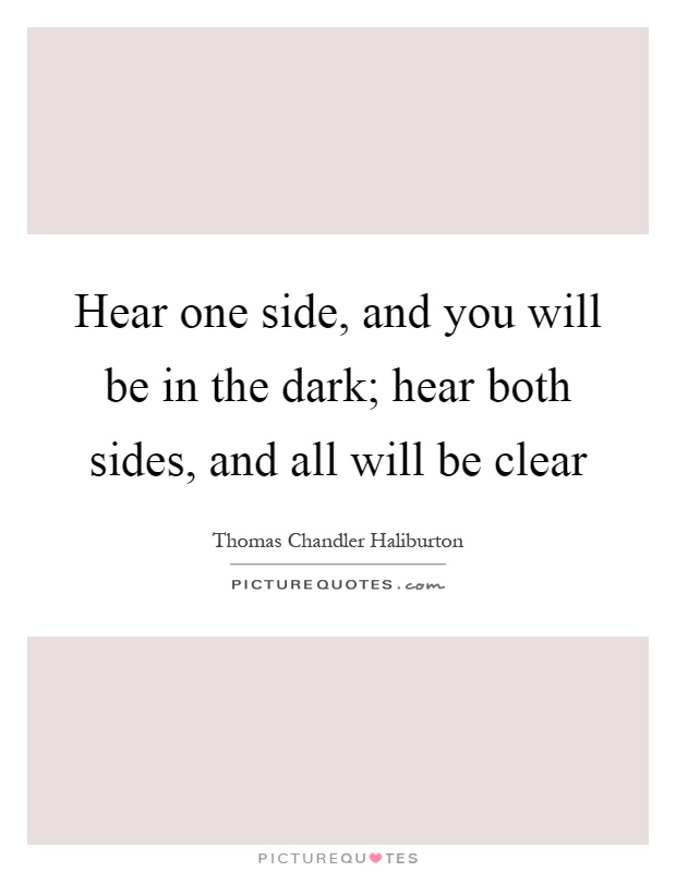 Hear one side, and you will be in the dark; hear both sides, and all will be clear Picture Quote #1