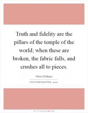 Truth and fidelity are the pillars of the temple of the world; when these are broken, the fabric falls, and crushes all to pieces Picture Quote #1