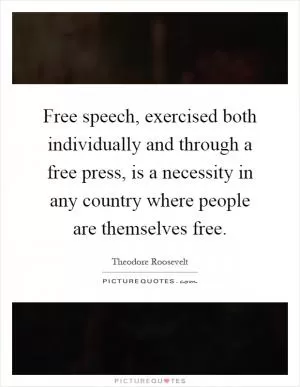 Free speech, exercised both individually and through a free press, is a necessity in any country where people are themselves free Picture Quote #1