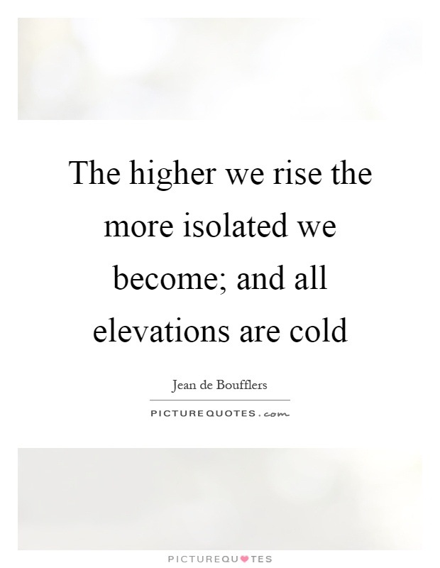 The higher we rise the more isolated we become; and all elevations are cold Picture Quote #1