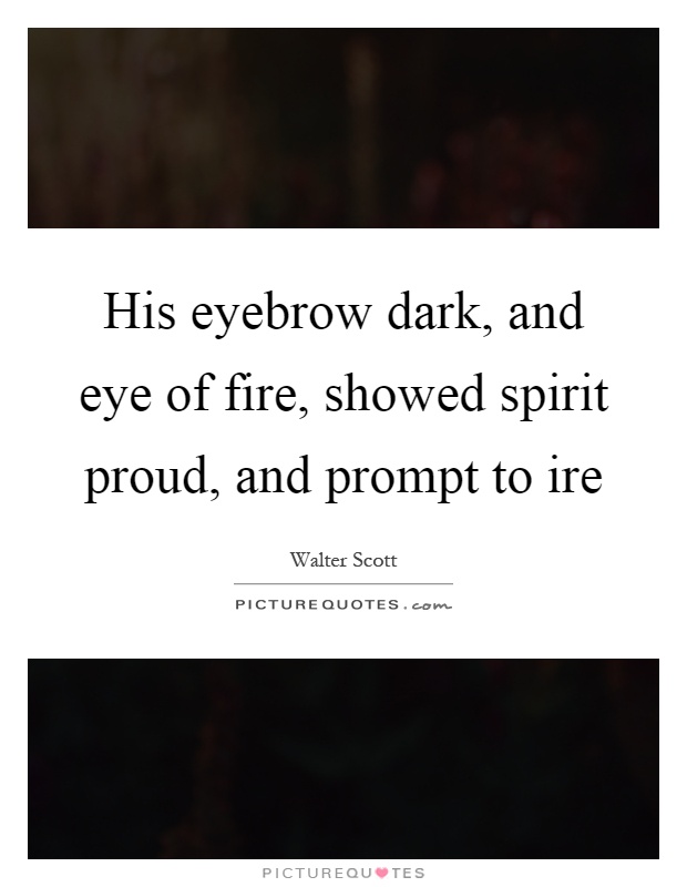 His eyebrow dark, and eye of fire, showed spirit proud, and prompt to ire Picture Quote #1