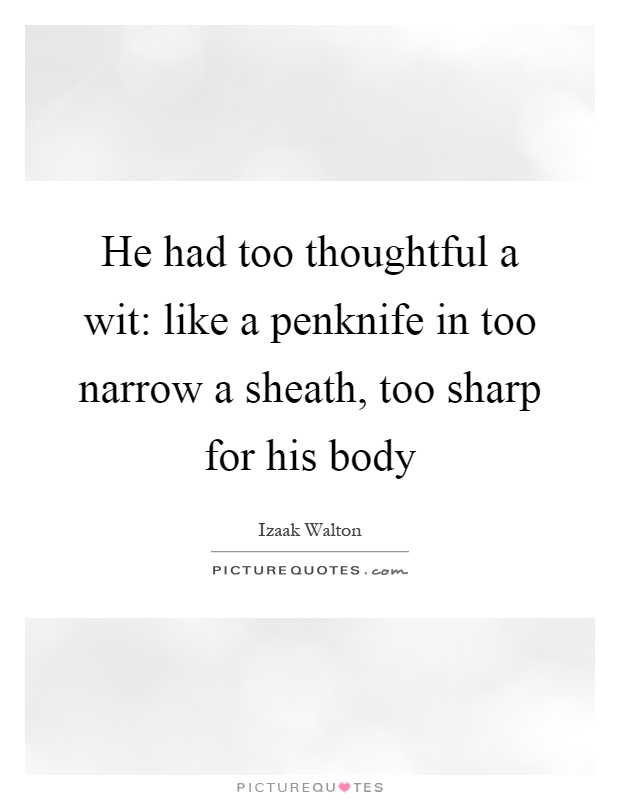 He had too thoughtful a wit: like a penknife in too narrow a sheath, too sharp for his body Picture Quote #1