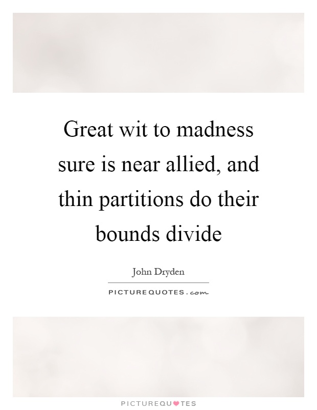 Great wit to madness sure is near allied, and thin partitions do their bounds divide Picture Quote #1