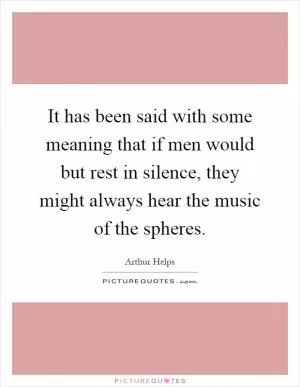 It has been said with some meaning that if men would but rest in silence, they might always hear the music of the spheres Picture Quote #1