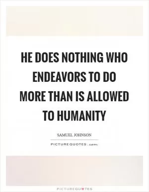 He does nothing who endeavors to do more than is allowed to humanity Picture Quote #1
