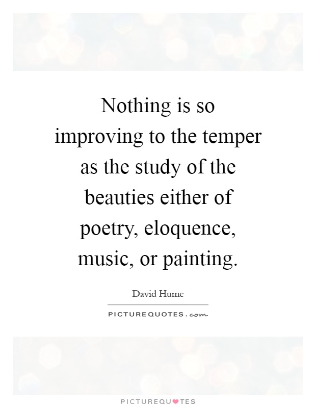 Nothing is so improving to the temper as the study of the beauties either of poetry, eloquence, music, or painting Picture Quote #1