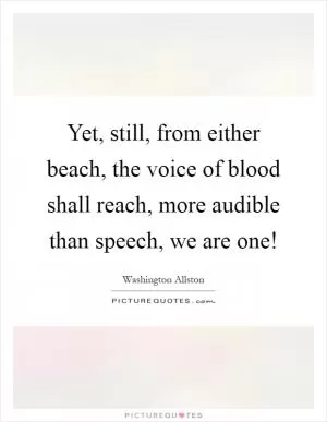 Yet, still, from either beach, the voice of blood shall reach, more audible than speech, we are one! Picture Quote #1