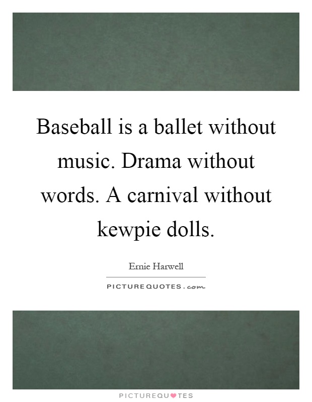 Baseball is a ballet without music. Drama without words. A carnival without kewpie dolls Picture Quote #1